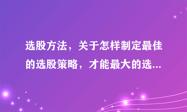 选股方法，关于怎样制定最佳的选股策略，才能最大的选到优质股？