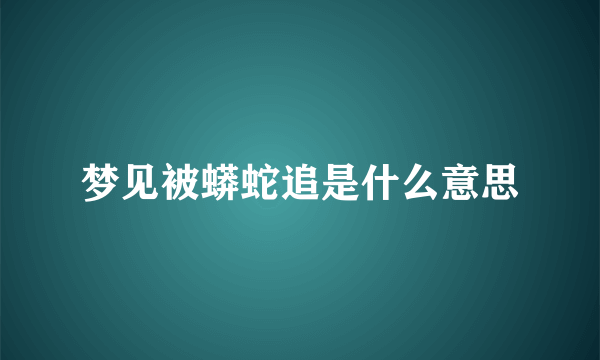 梦见被蟒蛇追是什么意思