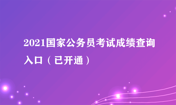 2021国家公务员考试成绩查询入口（已开通）