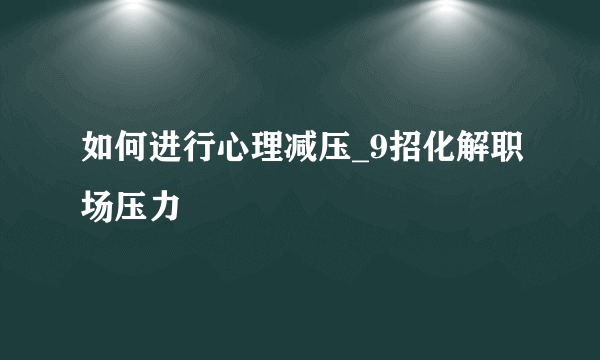 如何进行心理减压_9招化解职场压力