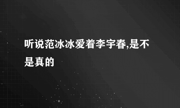 听说范冰冰爱着李宇春,是不是真的