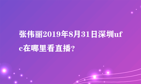 张伟丽2019年8月31日深圳ufc在哪里看直播？