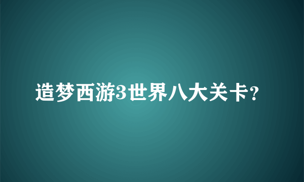 造梦西游3世界八大关卡？