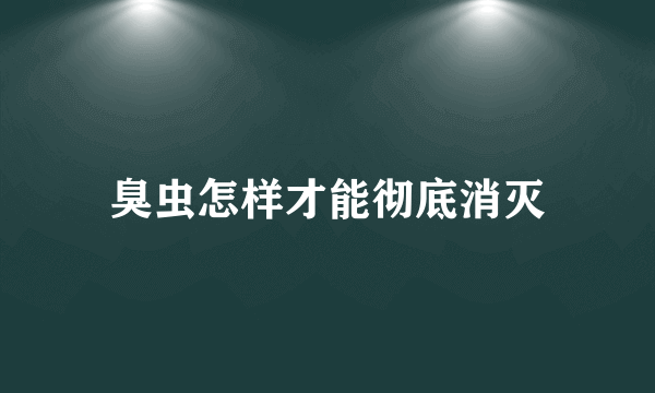 臭虫怎样才能彻底消灭