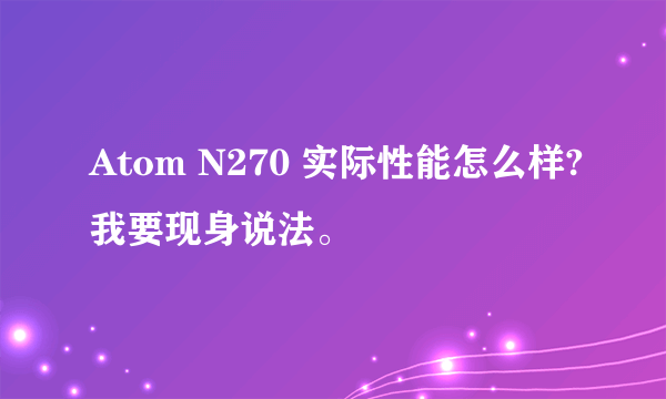 Atom N270 实际性能怎么样?我要现身说法。