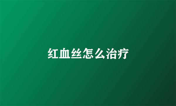 红血丝怎么治疗