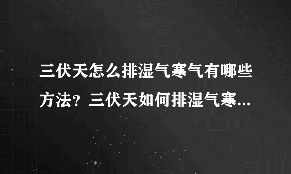 三伏天怎么排湿气寒气有哪些方法？三伏天如何排湿气寒气有哪些方法