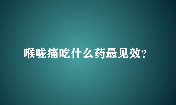 喉咙痛吃什么药最见效？