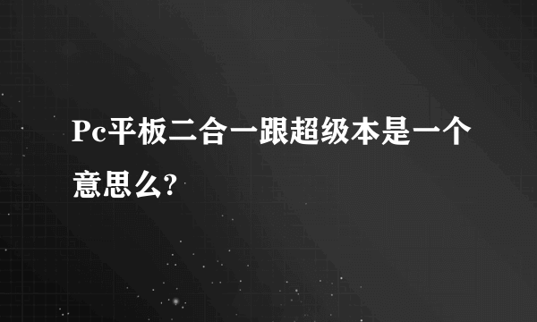 Pc平板二合一跟超级本是一个意思么?