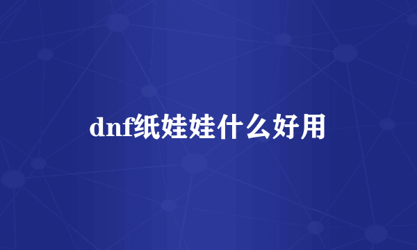 dnf纸娃娃什么好用