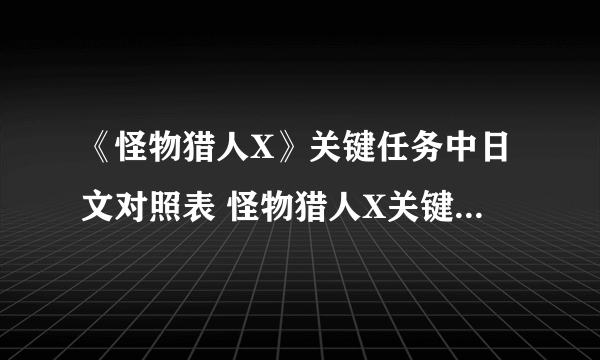 《怪物猎人X》关键任务中日文对照表 怪物猎人X关键任务汉化翻译