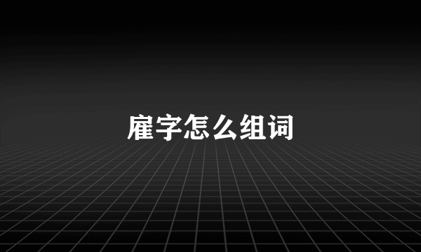 雇字怎么组词