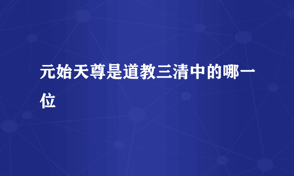 元始天尊是道教三清中的哪一位