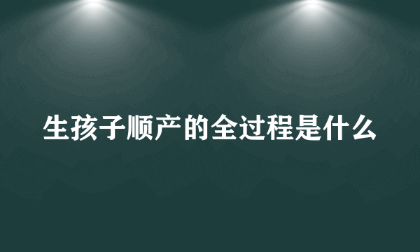 生孩子顺产的全过程是什么