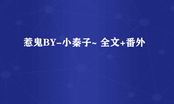 惹鬼BY-小秦子~ 全文+番外