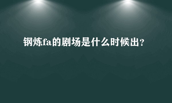 钢炼fa的剧场是什么时候出？