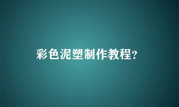 彩色泥塑制作教程？