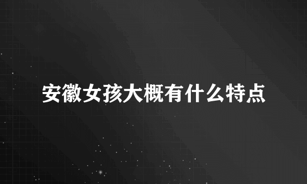 安徽女孩大概有什么特点