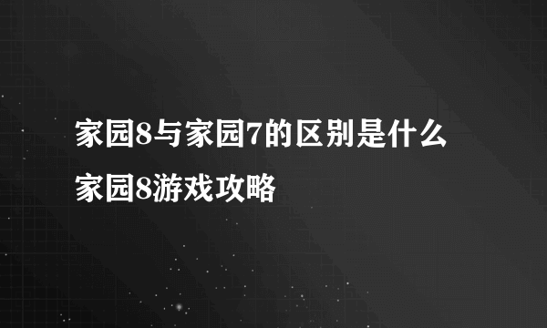 家园8与家园7的区别是什么 家园8游戏攻略