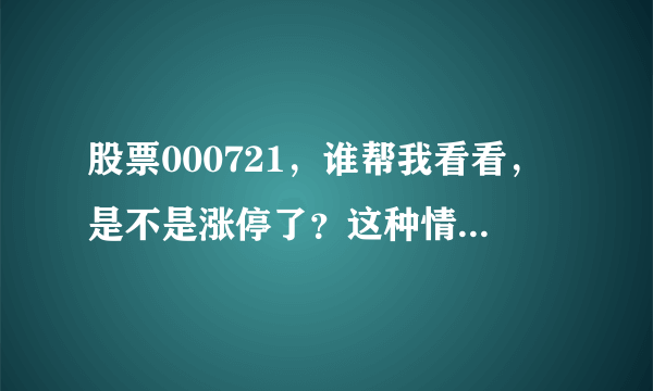 股票000721，谁帮我看看，是不是涨停了？这种情况今天还会掉吗？