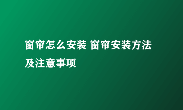 窗帘怎么安装 窗帘安装方法及注意事项