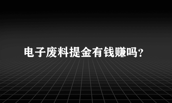 电子废料提金有钱赚吗？