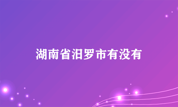 湖南省汨罗市有没有