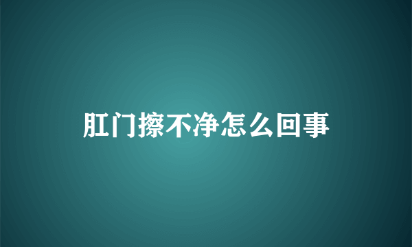 肛门擦不净怎么回事