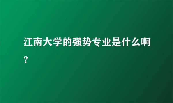 江南大学的强势专业是什么啊？