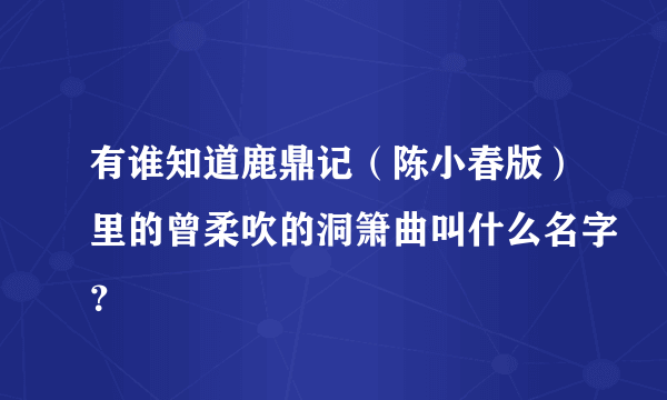 有谁知道鹿鼎记（陈小春版）里的曾柔吹的洞箫曲叫什么名字？