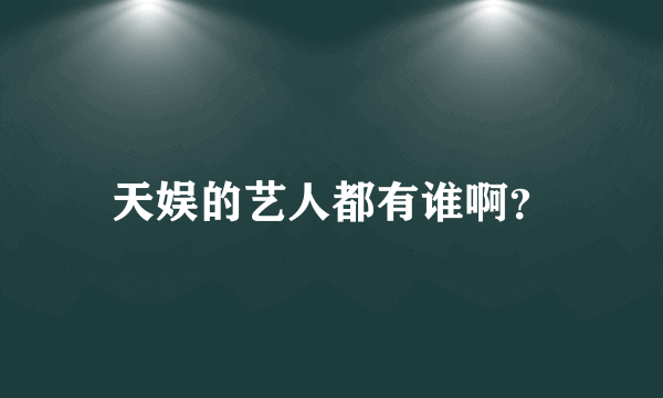 天娱的艺人都有谁啊？