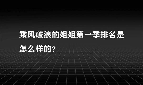 乘风破浪的姐姐第一季排名是怎么样的？