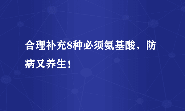 合理补充8种必须氨基酸，防病又养生！