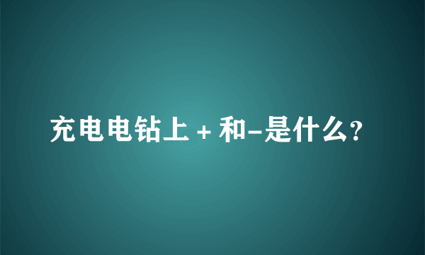 充电电钻上＋和-是什么？