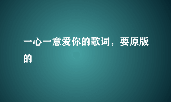 一心一意爱你的歌词，要原版的