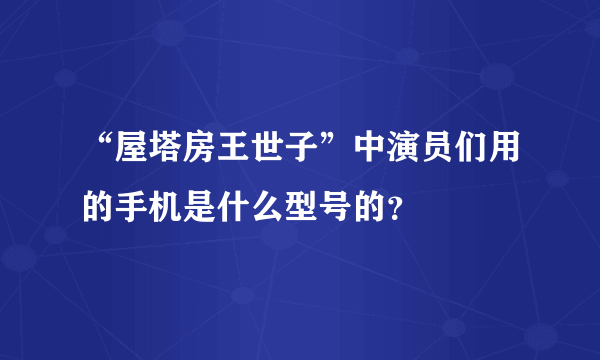 “屋塔房王世子”中演员们用的手机是什么型号的？