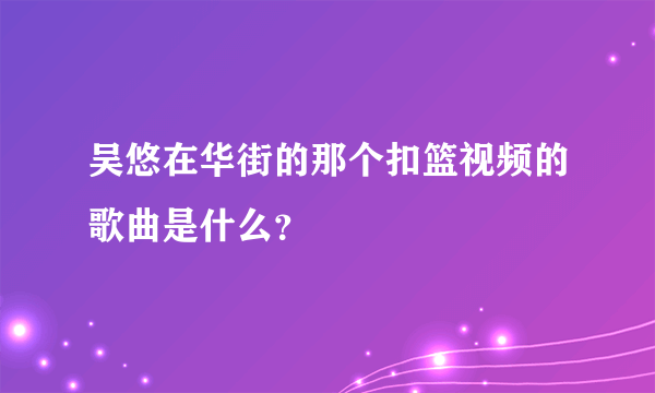 吴悠在华街的那个扣篮视频的歌曲是什么？