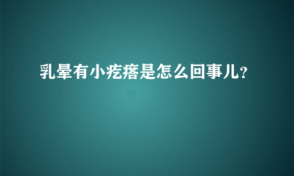 乳晕有小疙瘩是怎么回事儿？