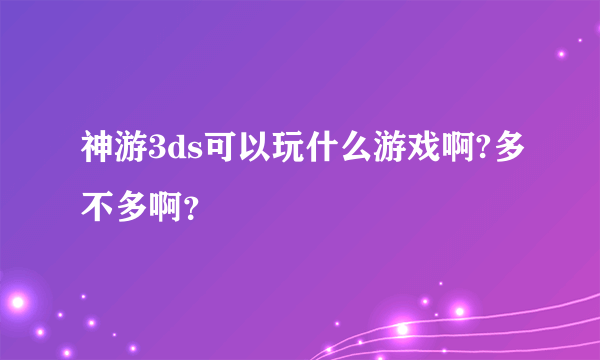 神游3ds可以玩什么游戏啊?多不多啊？