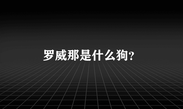 罗威那是什么狗？