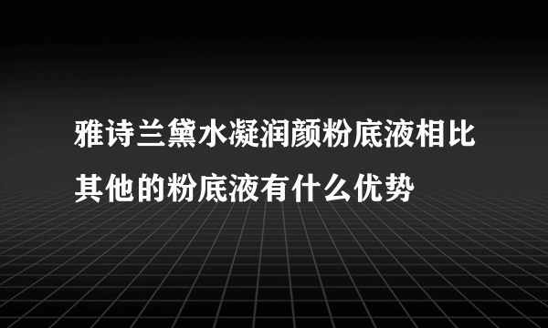 雅诗兰黛水凝润颜粉底液相比其他的粉底液有什么优势