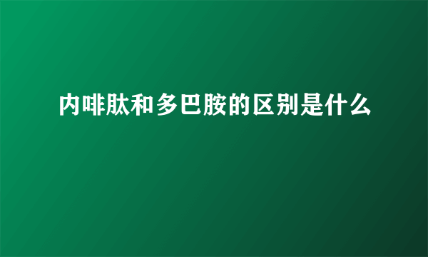 内啡肽和多巴胺的区别是什么