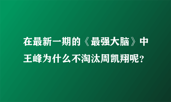 在最新一期的《最强大脑》中王峰为什么不淘汰周凯翔呢？