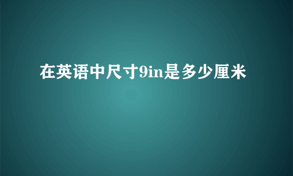 在英语中尺寸9in是多少厘米