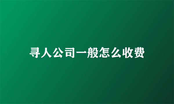 寻人公司一般怎么收费