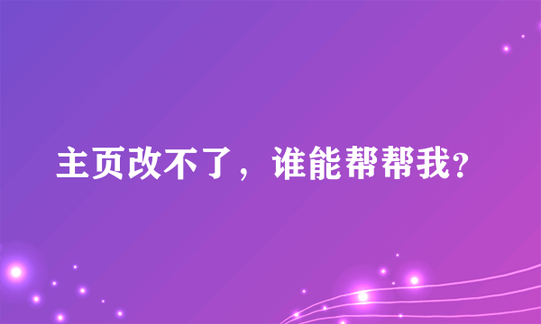 主页改不了，谁能帮帮我？