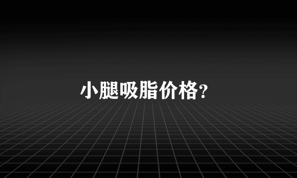 小腿吸脂价格？