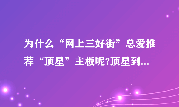 为什么“网上三好街”总爱推荐“顶星”主板呢?顶星到底怎么样啊？