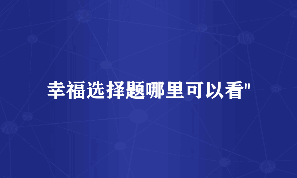 幸福选择题哪里可以看