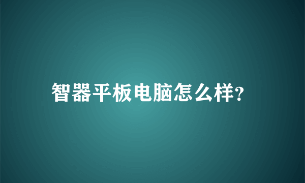 智器平板电脑怎么样？